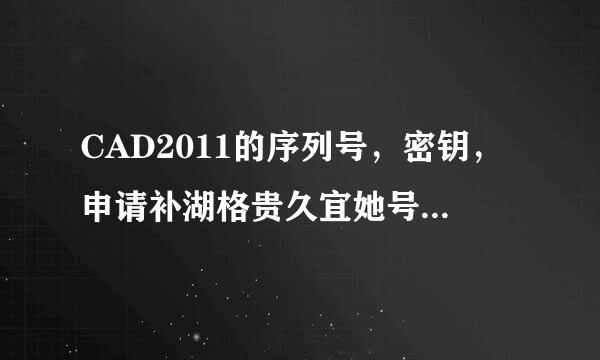 CAD2011的序列号，密钥，申请补湖格贵久宜她号。特别是激活码，32位的WIN7安装起来的高手请讲 谢谢