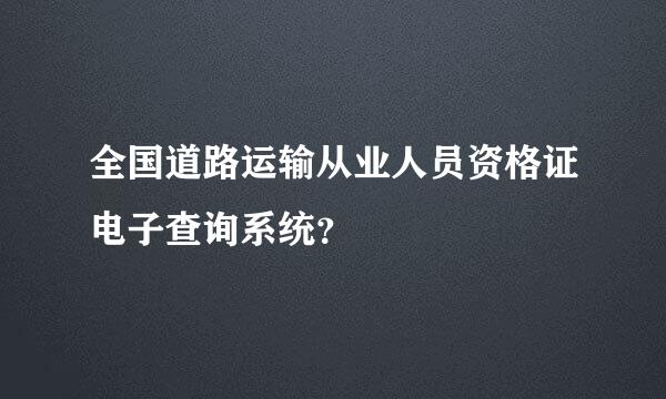 全国道路运输从业人员资格证电子查询系统？