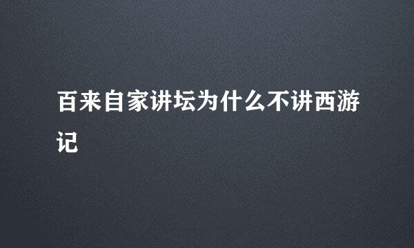 百来自家讲坛为什么不讲西游记