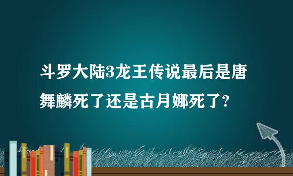 斗罗大陆3龙王传说最后是唐舞麟死了还是古月娜死了?