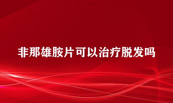 非那雄胺片可以治疗脱发吗