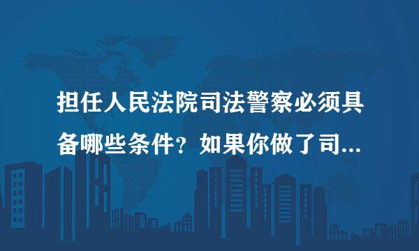 担任人民法院司法警察必须具备哪些条件？如果你做了司法警察，你会如何从事这份工作？