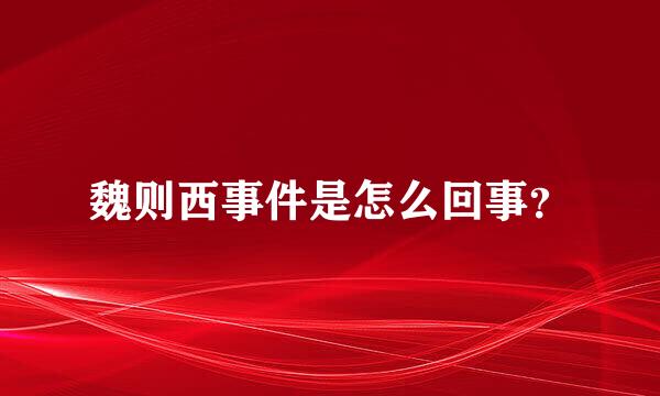 魏则西事件是怎么回事？