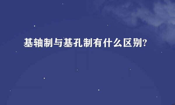 基轴制与基孔制有什么区别?