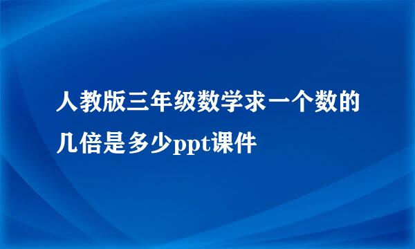 人教版三年级数学求一个数的几倍是多少ppt课件