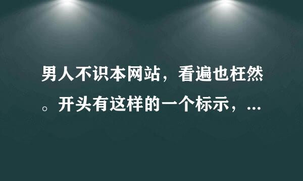 男人不识本网站，看遍也枉然。开头有这样的一个标示，最近好像网站更新了找不到了，知道的麻烦说一下