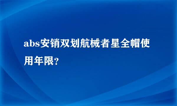 abs安销双划航械者星全帽使用年限？