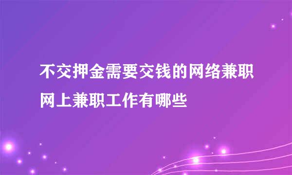 不交押金需要交钱的网络兼职网上兼职工作有哪些