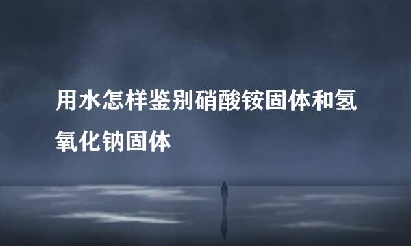 用水怎样鉴别硝酸铵固体和氢氧化钠固体