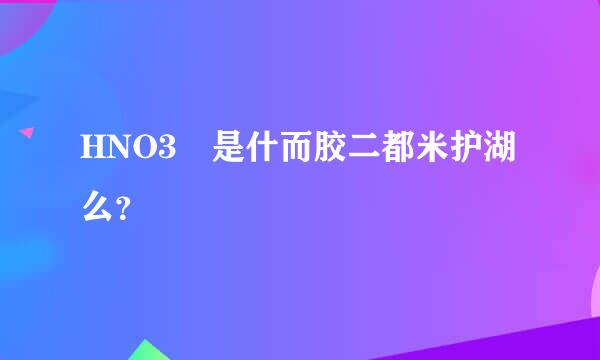 HNO3 是什而胶二都米护湖么？