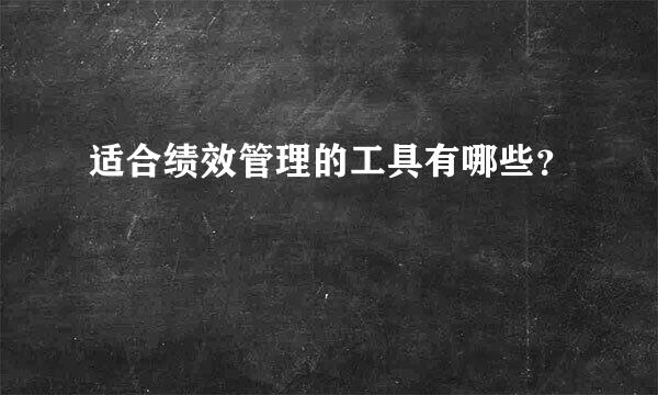 适合绩效管理的工具有哪些？