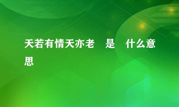 天若有情天亦老 是 什么意思