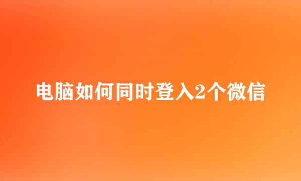 电脑如何同时登入2个微信