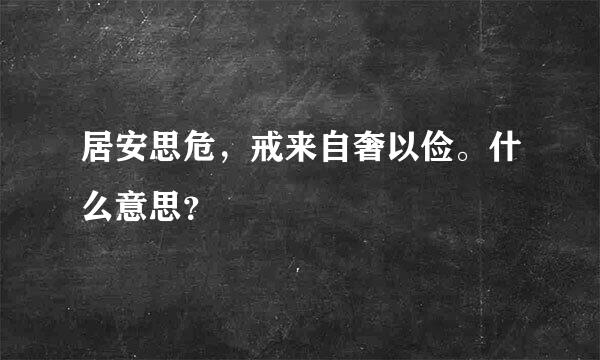 居安思危，戒来自奢以俭。什么意思？