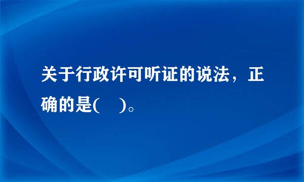 关于行政许可听证的说法，正确的是( )。