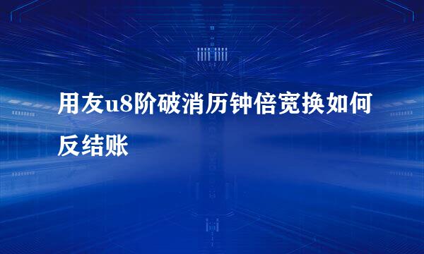 用友u8阶破消历钟倍宽换如何反结账