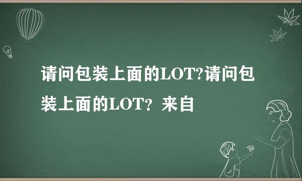 请问包装上面的LOT?请问包装上面的LOT？来自