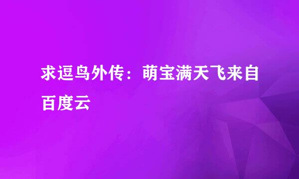 求逗鸟外传：萌宝满天飞来自百度云