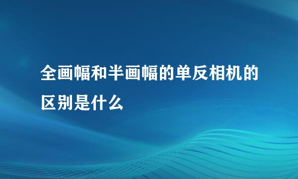 全画幅和半画幅的单反相机的区别是什么