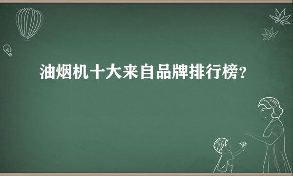 油烟机十大来自品牌排行榜？