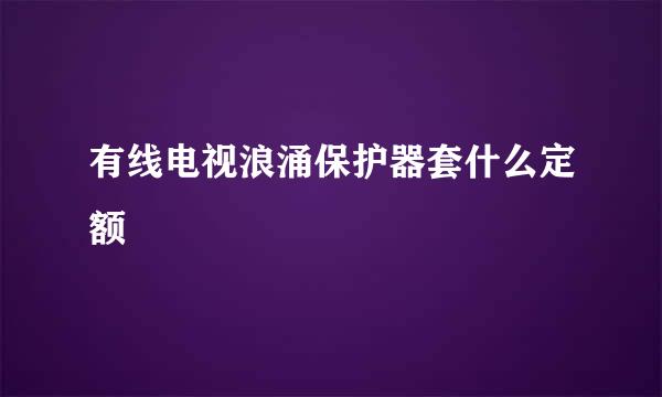 有线电视浪涌保护器套什么定额