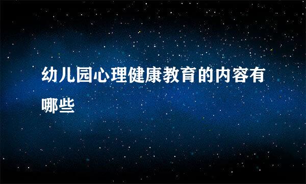 幼儿园心理健康教育的内容有哪些