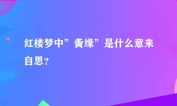 红楼梦中”夤缘”是什么意来自思？