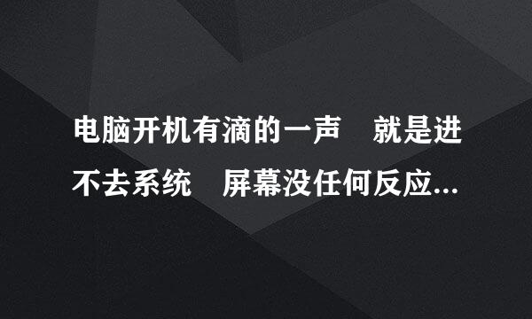 电脑开机有滴的一声 就是进不去系统 屏幕没任何反应 是什么情况。