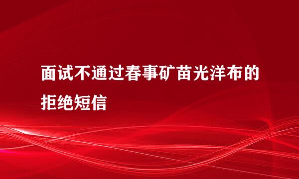 面试不通过春事矿苗光洋布的拒绝短信