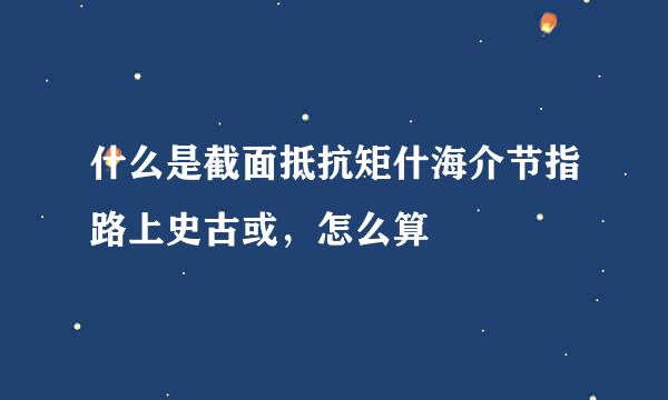 什么是截面抵抗矩什海介节指路上史古或，怎么算