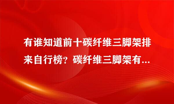 有谁知道前十碳纤维三脚架排来自行榜？碳纤维三脚架有什么优点