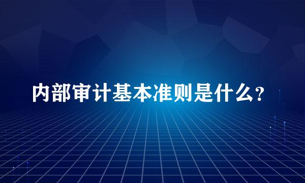 内部审计基本准则是什么？