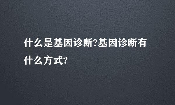 什么是基因诊断?基因诊断有什么方式?