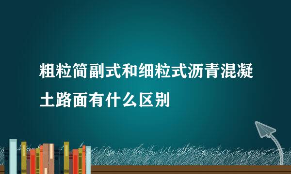 粗粒简副式和细粒式沥青混凝土路面有什么区别