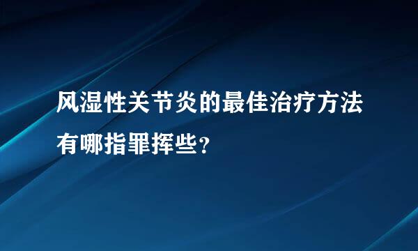 风湿性关节炎的最佳治疗方法有哪指罪挥些？