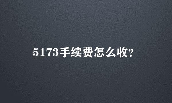 5173手续费怎么收？