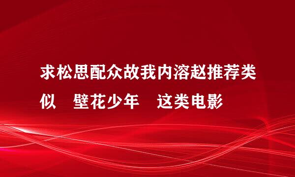 求松思配众故我内溶赵推荐类似 壁花少年 这类电影