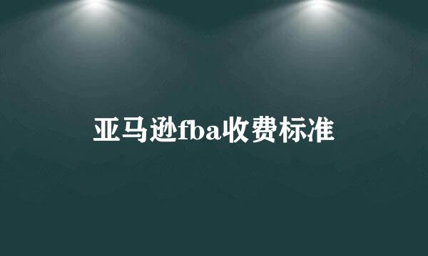 亚马逊fba收费标准