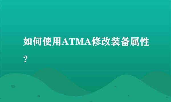 如何使用ATMA修改装备属性？