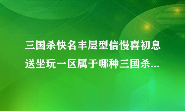 三国杀快名丰层型信慢喜初息送坐玩一区属于哪种三国杀？是边锋几商费项形序蒸、4399、百度？来自(意思是如果我想在淘宝上买兑换码要买哪个的)