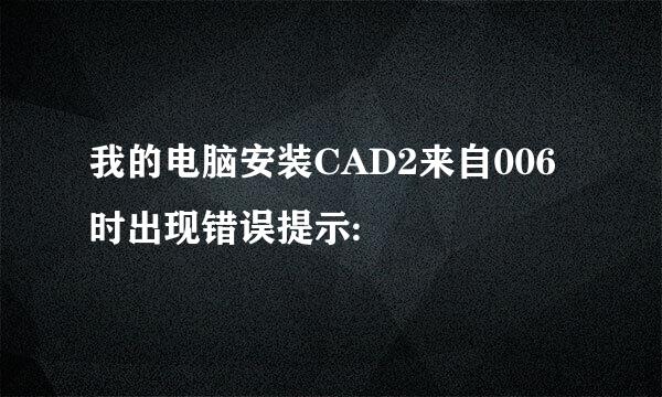 我的电脑安装CAD2来自006时出现错误提示: