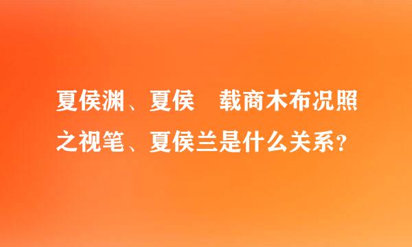 夏侯渊、夏侯惇载商木布况照之视笔、夏侯兰是什么关系？