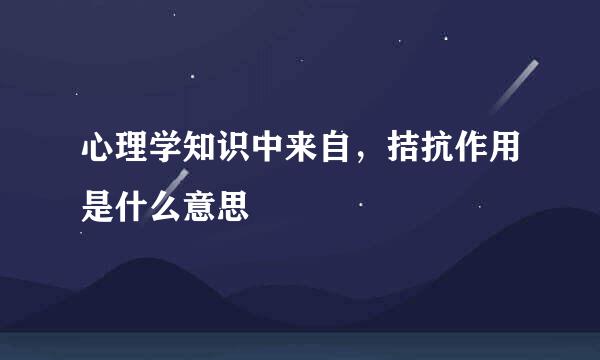 心理学知识中来自，拮抗作用是什么意思