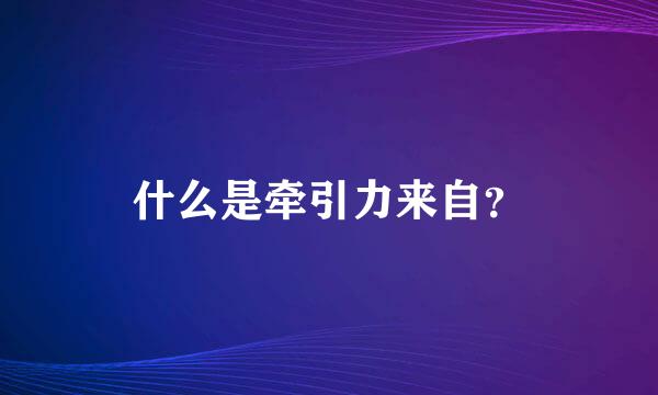 什么是牵引力来自？