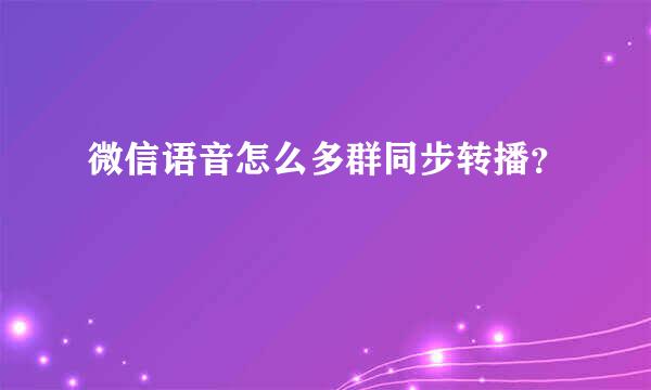 微信语音怎么多群同步转播？