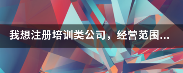 我想注册培训类公司，经营范围怎么写？