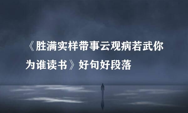 《胜满实样带事云观病若武你为谁读书》好句好段落