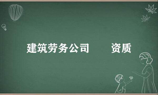 建筑劳务公司  资质