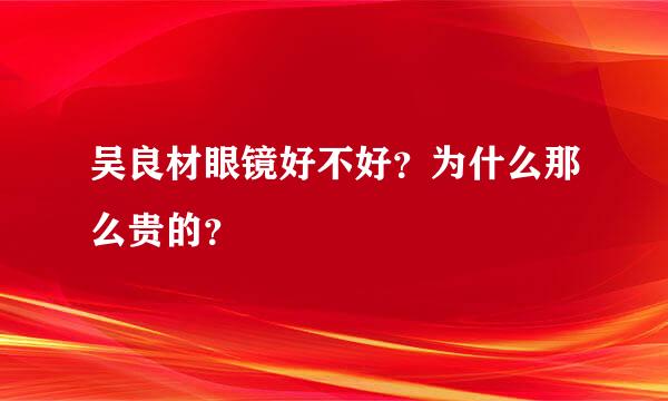 吴良材眼镜好不好？为什么那么贵的？