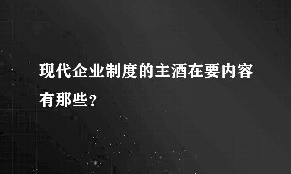 现代企业制度的主酒在要内容有那些？